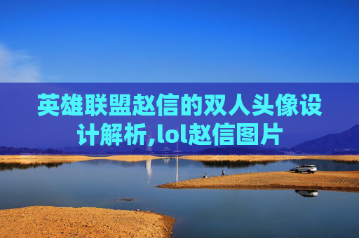 英雄联盟赵信的双人头像设计解析,lol赵信图片
