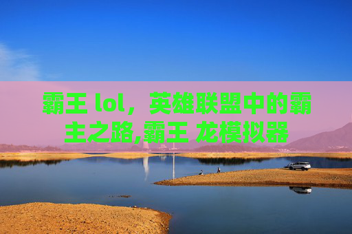 霸王 lol，英雄联盟中的霸主之路,霸王 龙模拟器