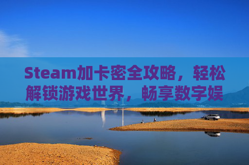 Steam加卡密全攻略，轻松解锁游戏世界，畅享数字娱乐,steam游戏卡密如何兑换