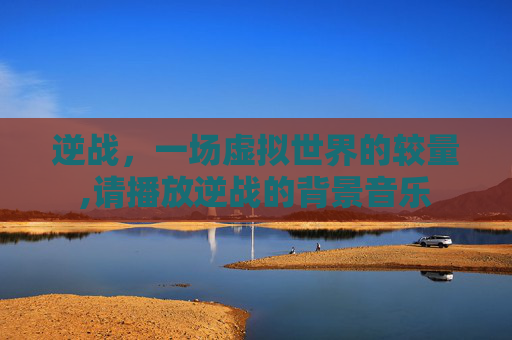 逆战，一场虚拟世界的较量,请播放逆战的背景音乐