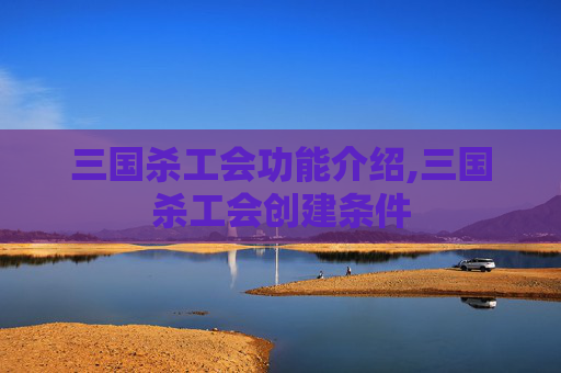 三国杀工会功能介绍,三国杀工会创建条件