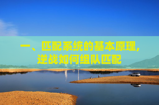 一、匹配系统的基本原理,逆战如何组队匹配