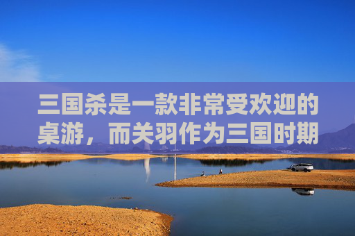 三国杀是一款非常受欢迎的桌游，而关羽作为三国时期的著名武将，在游戏中也有着极高的人气。今天，我们就来聊聊三国杀中的关羽绘画。,三国杀关羽插画
