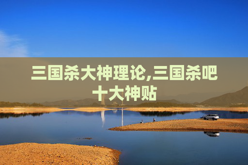 三国杀大神理论,三国杀吧十大神贴