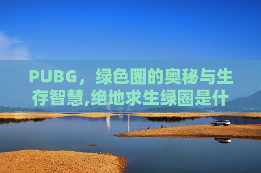 PUBG，绿色圈的奥秘与生存智慧,绝地求生绿圈是什么