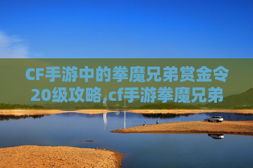 CF手游中的拳魔兄弟赏金令20级攻略,cf手游拳魔兄弟全金卡时间