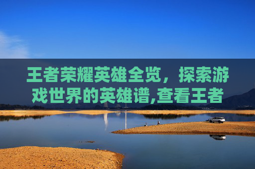 王者荣耀英雄全览，探索游戏世界的英雄谱,查看王者荣耀英雄胜率