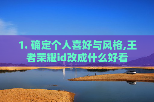 1. 确定个人喜好与风格,王者荣耀id改成什么好看