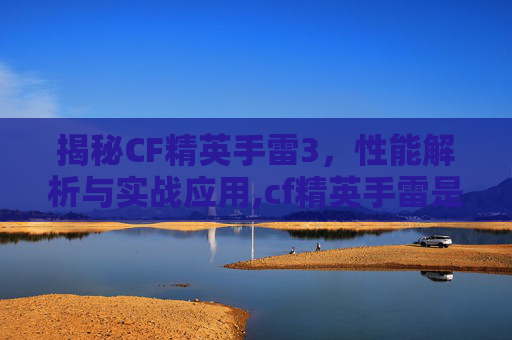 揭秘CF精英手雷3，性能解析与实战应用,cf精英手雷是高爆吗