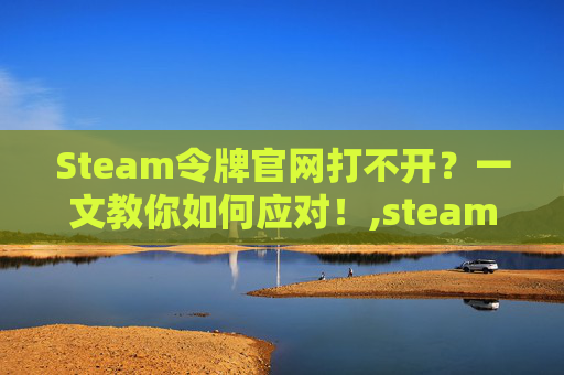 Steam令牌官网打不开?一文教你如何应对!,steam令牌国内打不开-第1张图片-游戏守望资讯网 Steam令牌官网打不开?一文教你如何应对!,steam令牌国内打不开-第1张图片-游戏守望资讯网