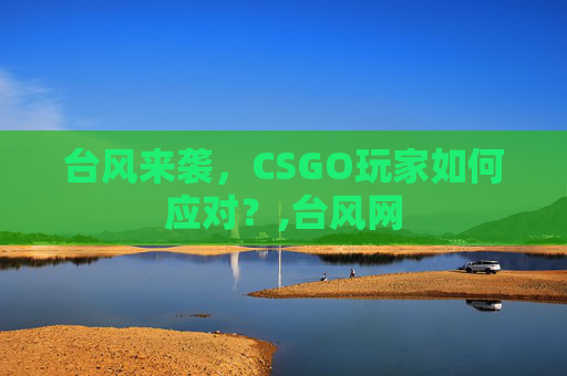台风来袭，CSGO玩家如何应对？,台风网