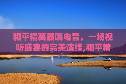 和平精英最嗨电音,一场视听盛宴的完美演绎,和平精英电音歌曲排行榜前十名-第1张图片-游戏守望资讯网 和平精英最嗨电音,一场视听盛宴的完美演绎,和平精英电音歌曲排行榜前十名-第1张图片-游戏守望资讯网