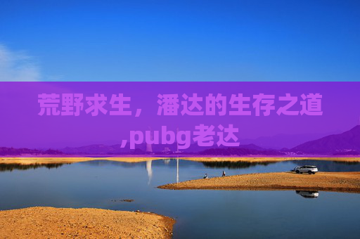 荒野求生，潘达的生存之道,pubg老达-第1张图片-游戏守望资讯网