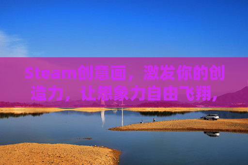 Steam创意画，激发你的创造力，让想象力自由飞翔,steam创意设计