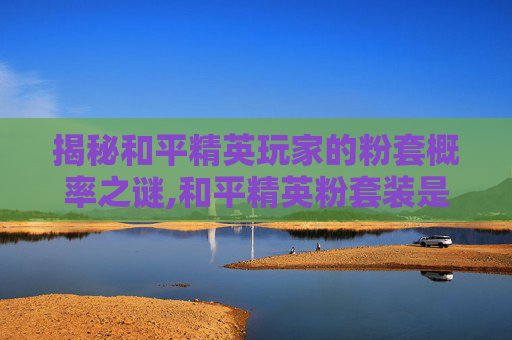 揭秘和平精英玩家的粉套概率之谜,和平精英粉套装是什么意思