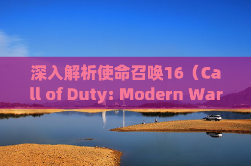 深入解析使命召唤16（Call of Duty: Modern Warfare）剧情模式的丰富内容与深度,cod16剧情模式好玩吗