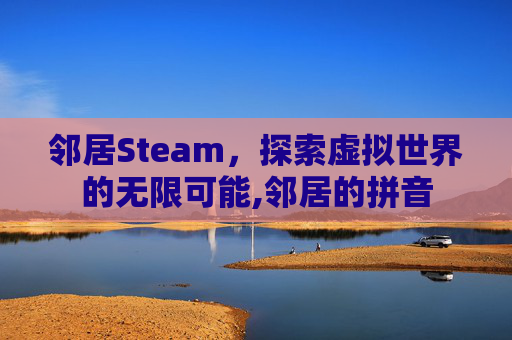 邻居Steam，探索虚拟世界的无限可能,邻居的拼音