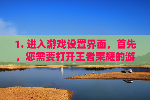 1. 进入游戏设置界面，首先，您需要打开王者荣耀的游戏客户端，然后点击主界面下方的设置按钮，进入游戏设置界面。,王者荣耀怎么去除全能英雄