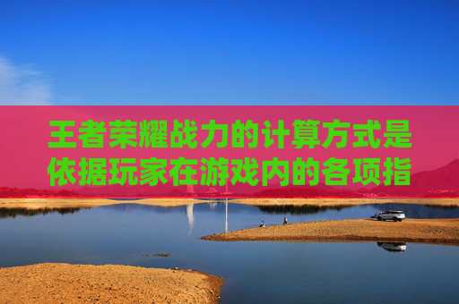 王者荣耀战力的计算方式是依据玩家在游戏内的各项指标综合评定得出的。以下是详细的解释和分析，包括各个因素的权重以及如何计算最终的战力值。,王者荣耀战力如何算