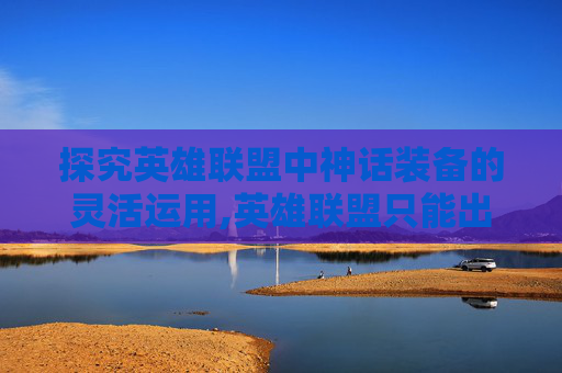 探究英雄联盟中神话装备的灵活运用,英雄联盟只能出一件神话吗