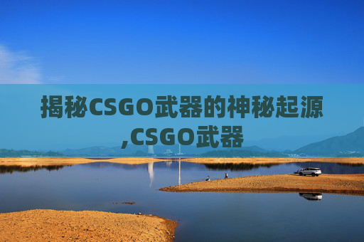 揭秘CSGO武器的神秘起源,CSGO武器