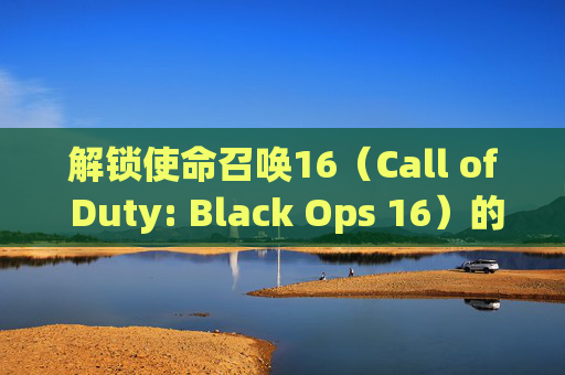 解锁使命召唤16（Call of Duty: Black Ops 16）的热成像技术,cod19热成像按哪个键