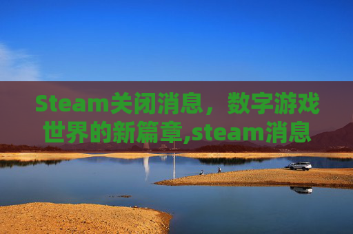 Steam关闭消息，数字游戏世界的新篇章,steam消息弹窗怎么关闭