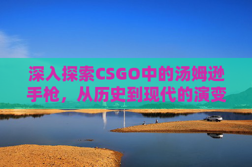 深入探索CSGO中的汤姆逊手枪，从历史到现代的演变,csol汤姆逊怎么强化-第1张图片-游戏守望资讯网