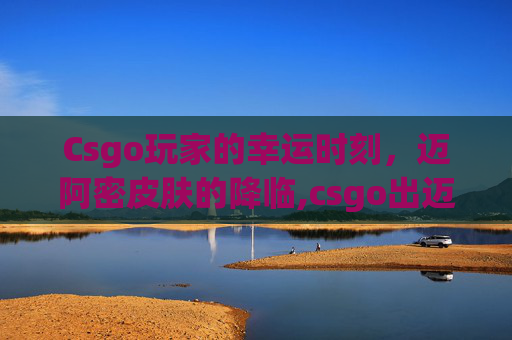 Csgo玩家的幸运时刻，迈阿密皮肤的降临,csgo出迈阿密概率