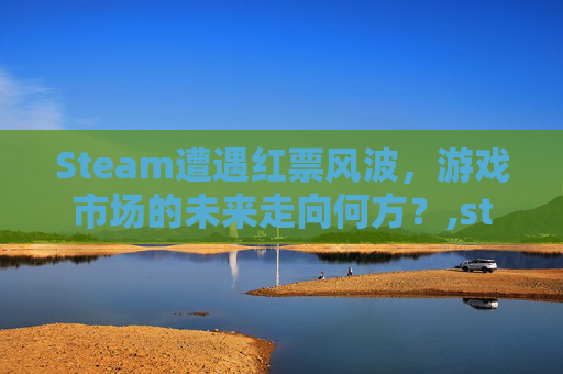 Steam遭遇红票风波，游戏市场的未来走向何方？,steam红字能消除吗-第1张图片-游戏守望资讯网