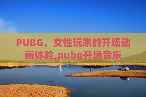PUBG，女性玩家的开场动画体验,pubg开场音乐
