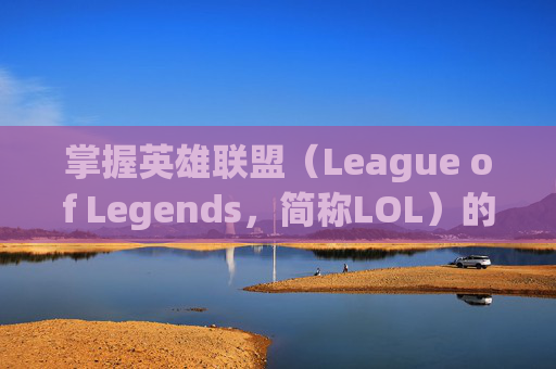 掌握英雄联盟（League of Legends，简称LOL）的高级技巧——饭制版教学视频,lol饭盒