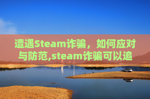遭遇Steam诈骗，如何应对与防范,steam诈骗可以追回