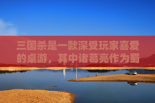 三国杀是一款深受玩家喜爱的桌游，其中诸葛亮作为蜀国的重要谋士，以其独特的技能和策略深受玩家们的喜爱。本文将为大家详细介绍如何运用诸葛亮的技能进行游戏，帮助大家更好地体验三国杀的乐趣。,三国杀 诸葛