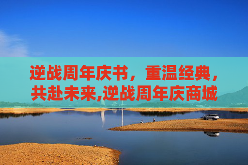 逆战周年庆书，重温经典，共赴未来,逆战周年庆商城全免
