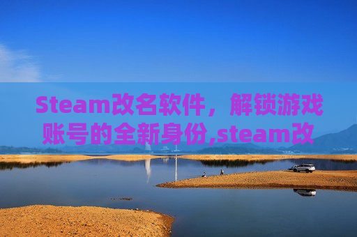Steam改名软件，解锁游戏账号的全新身份,steam改名有限制吗