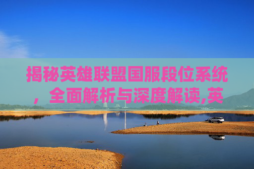 揭秘英雄联盟国服段位系统，全面解析与深度解读,英雄联盟国服段位占比