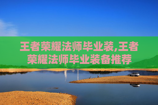 王者荣耀法师毕业装,王者荣耀法师毕业装备推荐