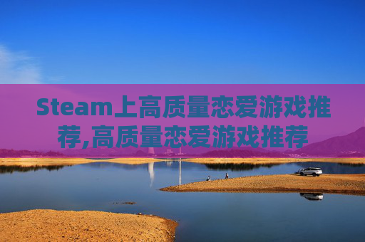 Steam上高质量恋爱游戏推荐,高质量恋爱游戏推荐