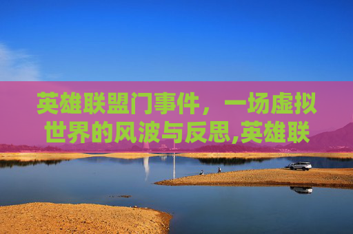 英雄联盟门事件，一场虚拟世界的风波与反思,英雄联盟事件