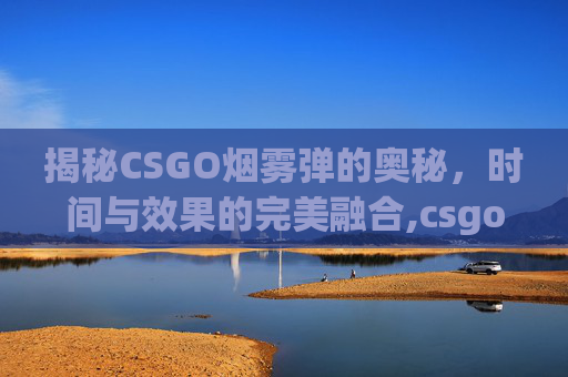 揭秘CSGO烟雾弹的奥秘，时间与效果的完美融合,csgo烟雾弹多少秒