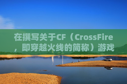在撰写关于CF（CrossFire，即穿越火线的简称）游戏禁止枪械的内容时，我们应当确保文章内容既符合游戏规则，又能够吸引读者的兴趣。以下是一个可能的文章标题和内容示例，,穿越火线禁枪规则