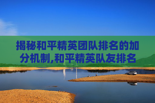 揭秘和平精英团队排名的加分机制,和平精英队友排名影响加分吗