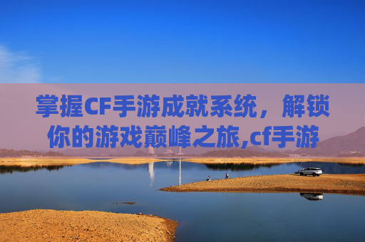 掌握CF手游成就系统，解锁你的游戏巅峰之旅,cf手游成就之路