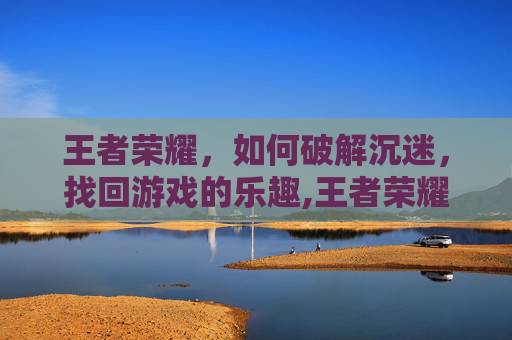 王者荣耀，如何破解沉迷，找回游戏的乐趣,王者荣耀放沉迷规则