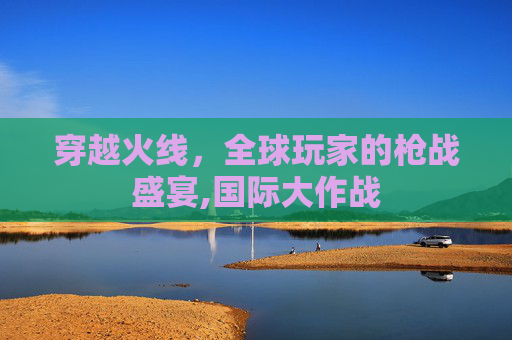 穿越火线，全球玩家的枪战盛宴,国际大作战