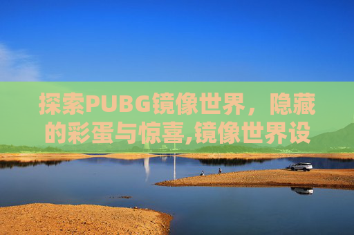 探索PUBG镜像世界，隐藏的彩蛋与惊喜,镜像世界设定详解