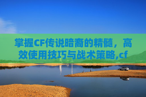 掌握CF传说暗裔的精髓，高效使用技巧与战术策略,cf传说暗裔使用方法图解