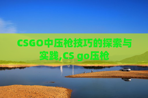 CSGO中压枪技巧的探索与实践,CS go压枪