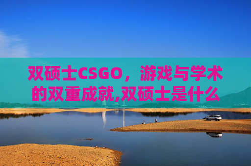 双硕士CSGO，游戏与学术的双重成就,双硕士是什么意思